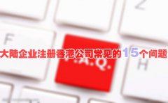 大陸企業(yè)注冊香港公司常見的15個(gè)問題